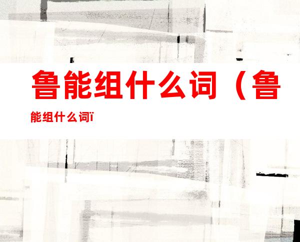 鲁能组什么词(鲁能组什么词?)
