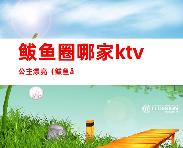 鲅鱼圈哪家ktv公主漂亮(鲅鱼圈哪个歌厅有陪唱)
