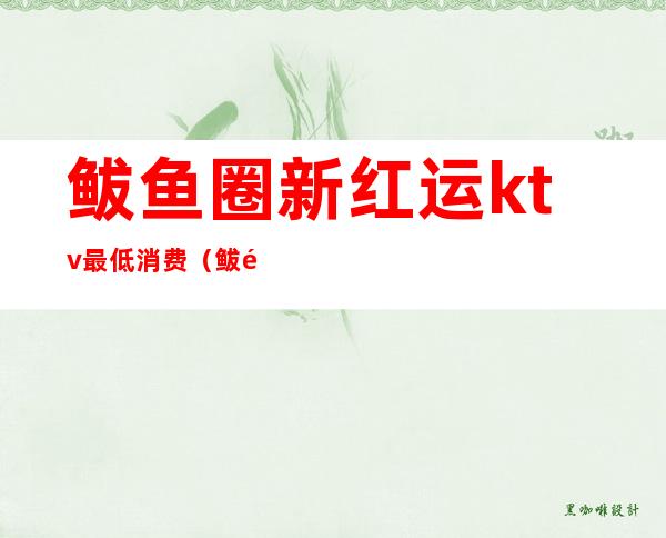 鲅鱼圈新红运ktv最低消费(鲅鱼圈歌厅开了吗)