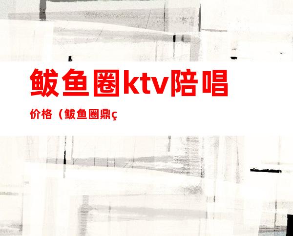 鲅鱼圈ktv陪唱价格(鲅鱼圈鼎红国际ktv陪唱)