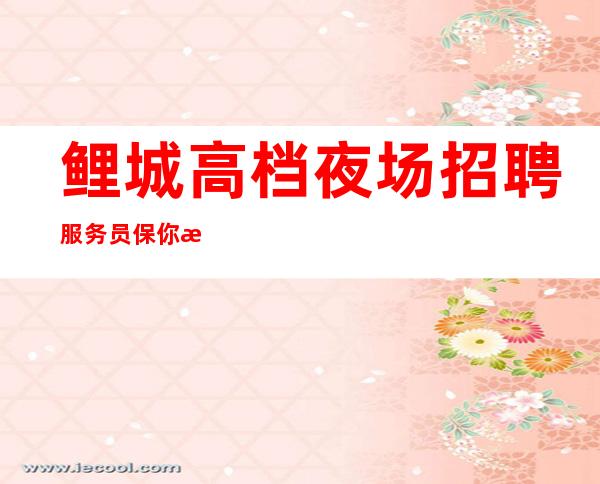 鲤城高档夜场招聘服务员/保你/欢迎你的加入