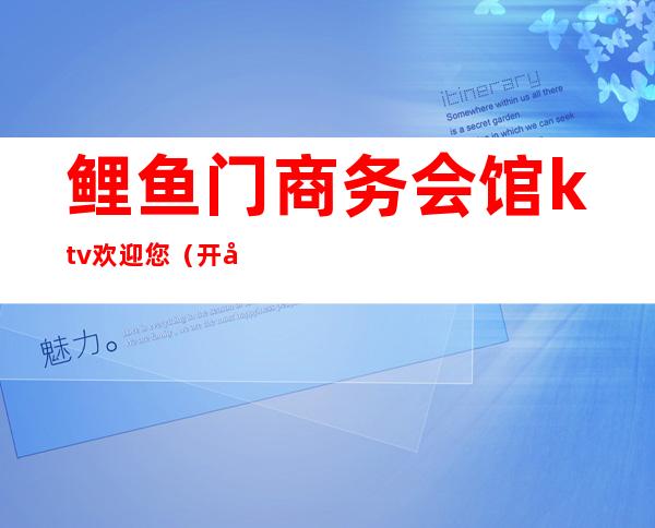 鲤鱼门商务会馆ktv欢迎您(开封鲤鱼门ktv)