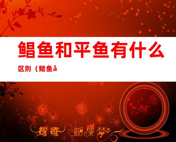 鲳鱼和平鱼有什么区别(鲳鱼和平鱼有什么区别呢)