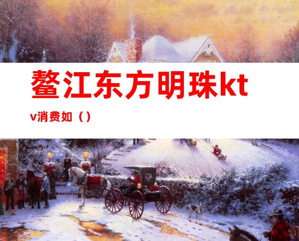 鳌江东方明珠ktv消费如()