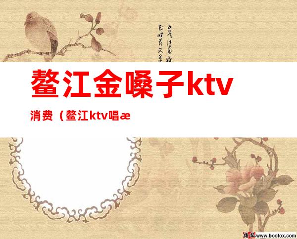 鳌江金嗓子ktv消费（鳌江ktv唱歌哪里好）