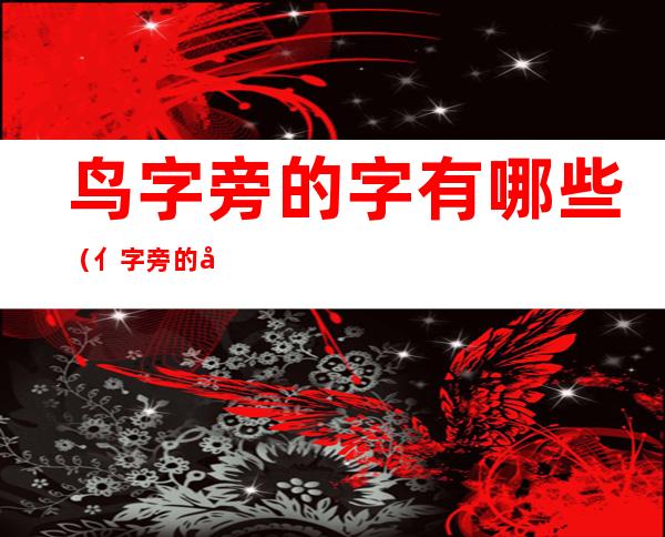 鸟字旁的字有哪些(亻字旁的字有哪些)