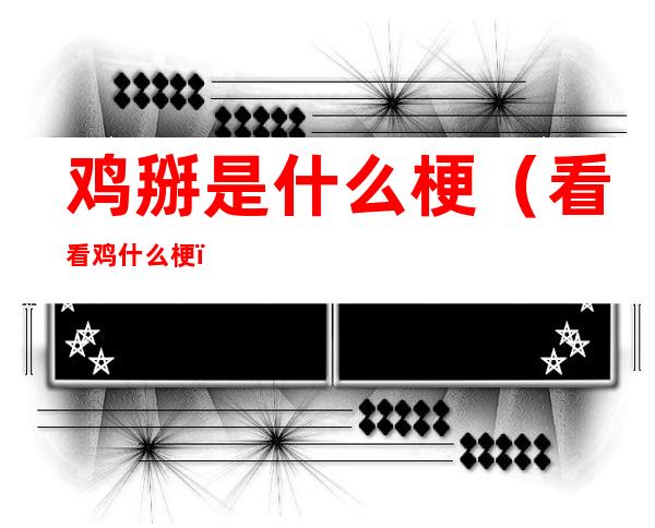 鸡掰是什么梗(看看鸡什么梗)