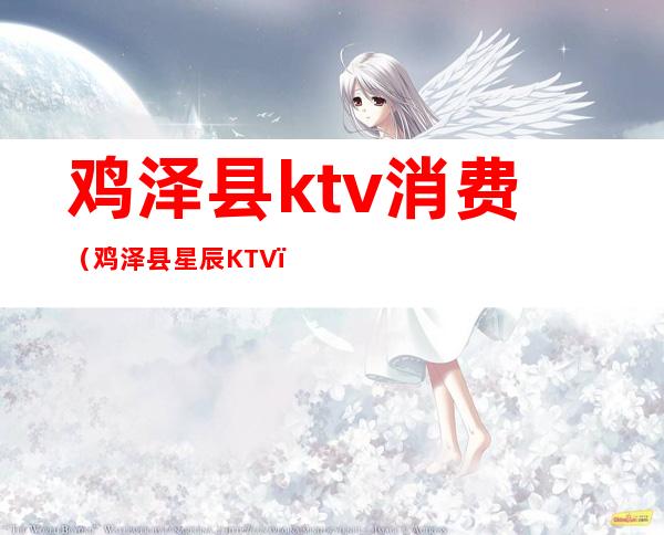 鸡泽县ktv消费(鸡泽县星辰KTV)