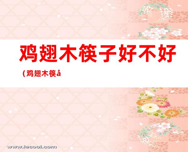 鸡翅木筷子好不好(鸡翅木筷子好不好看)