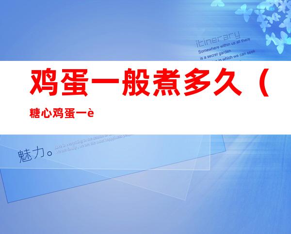 鸡蛋一般煮多久(糖心鸡蛋一般煮多久)