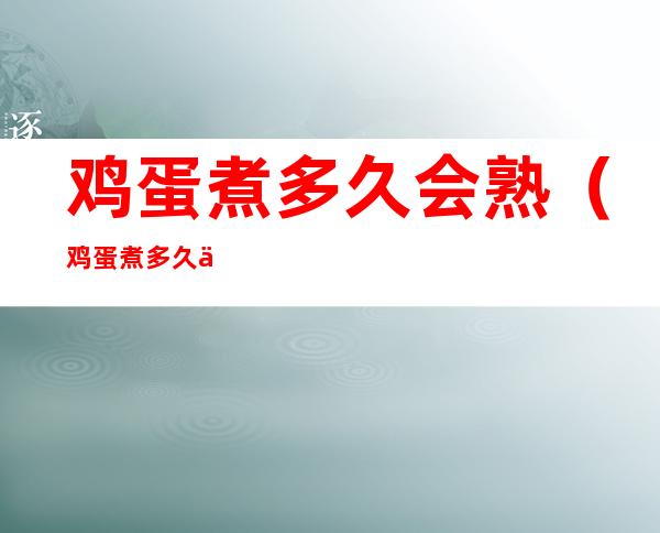 鸡蛋煮多久会熟（鸡蛋煮多久会熟化）