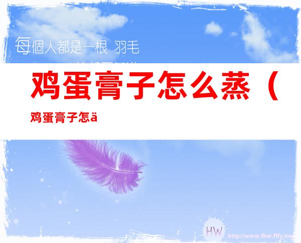鸡蛋膏子怎么蒸(鸡蛋膏子怎么蒸熟)