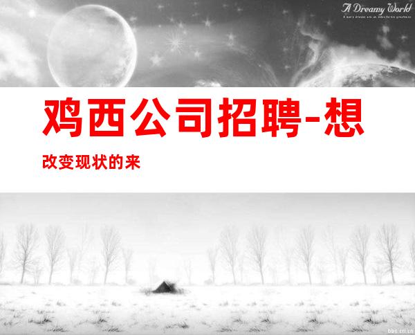 鸡西公司招聘-想改变现状的来