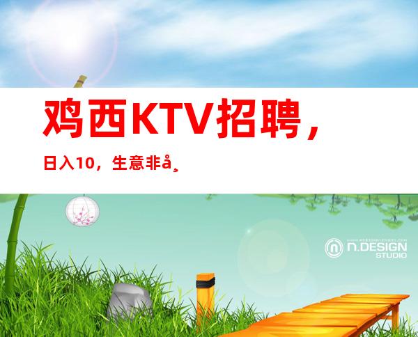 鸡西KTV招聘,日入10/,生意非常好