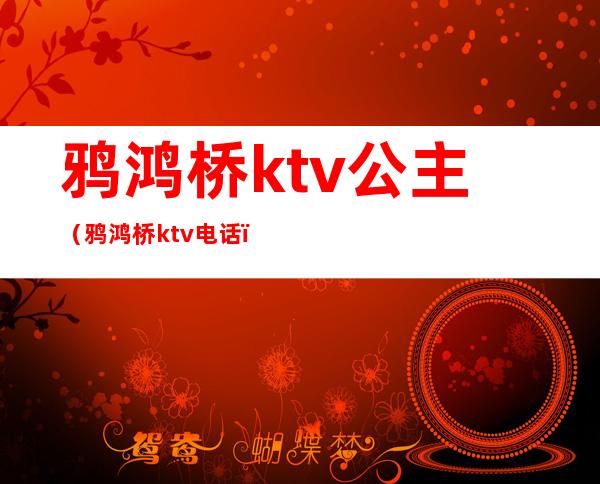 鸦鸿桥ktv公主(鸦鸿桥ktv电话)