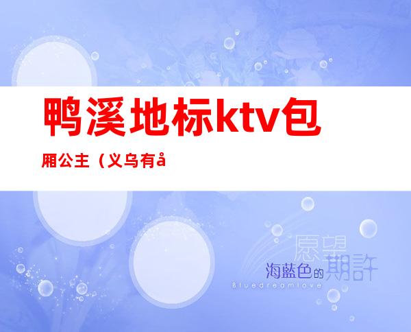 鸭溪地标ktv包厢公主(义乌有公主的ktv)