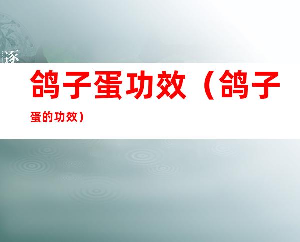 鸽子蛋功效（鸽子蛋的功效）