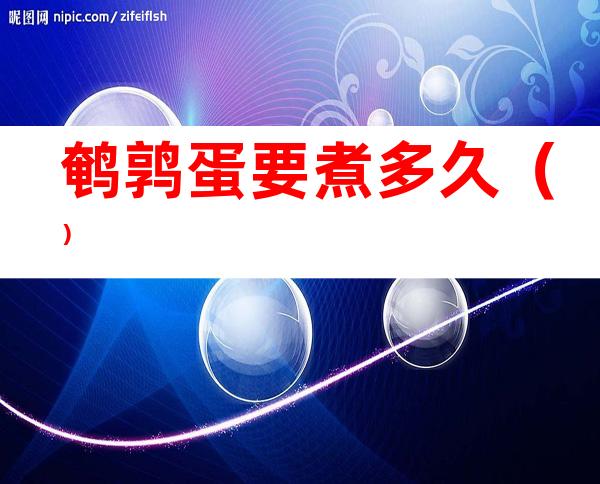 鹌鹑蛋要煮多久()