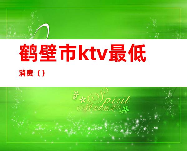 鹤壁市ktv最低消费()