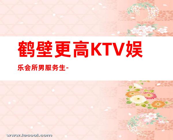鹤壁更高KTV娱乐会所男服务生-更新男服务生场