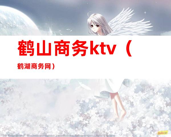 鹤山商务ktv(鹤湖商务网)