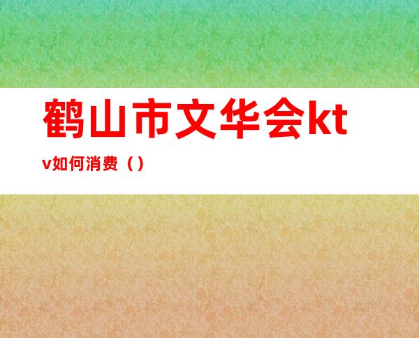 鹤山市文华会ktv如何消费()