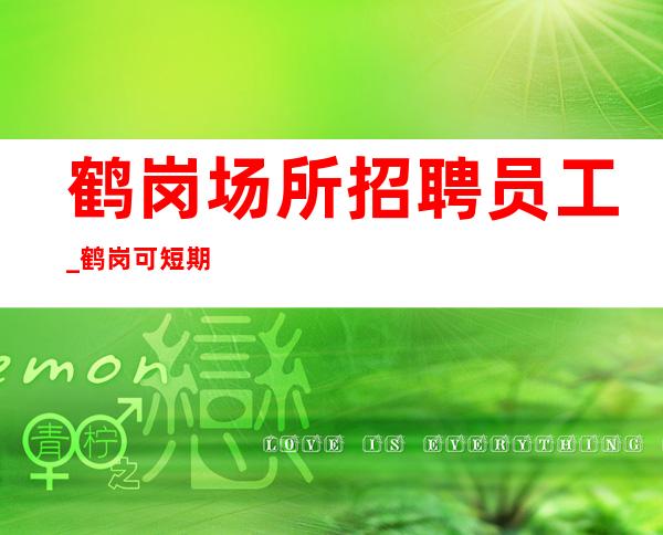 鹤岗场所招聘员工_鹤岗可短期KTV自己征服世界