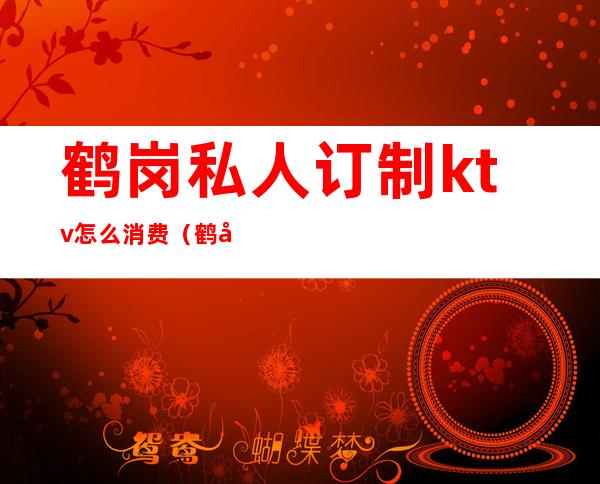 鹤岗私人订制ktv怎么消费?（鹤岗烧烤城ktv）
