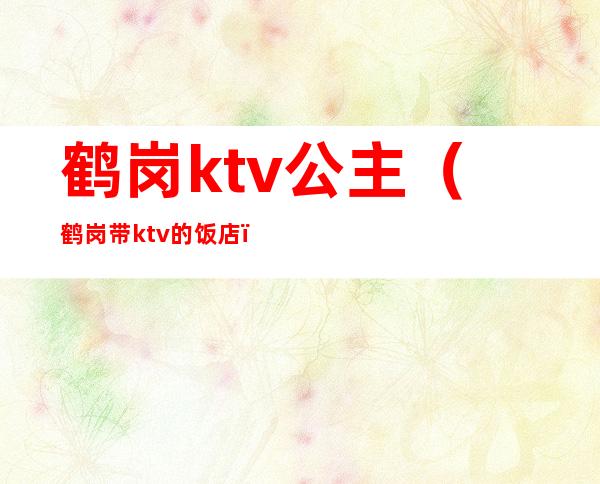 鹤岗ktv公主（鹤岗带ktv的饭店）