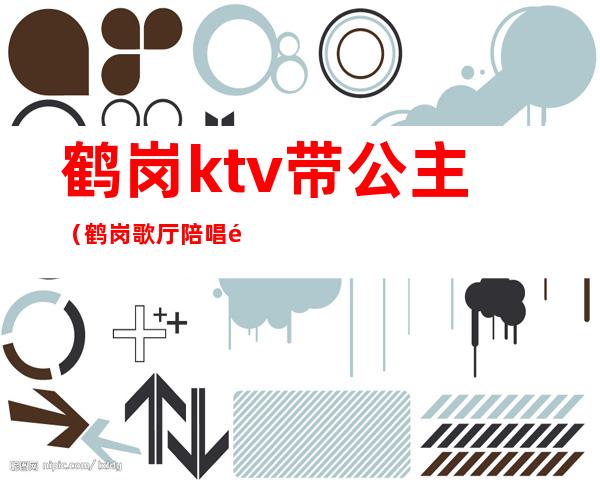 鹤岗ktv带公主(鹤岗歌厅陪唱那家好)