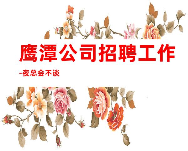 鹰潭公司招聘工作-夜总会不谈感情确保每日收入