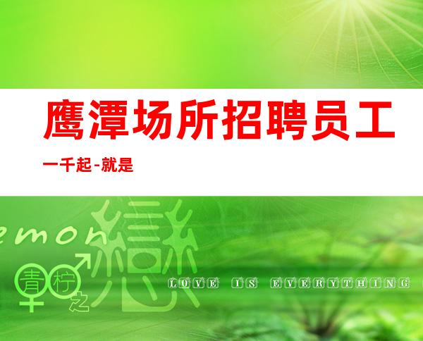 鹰潭场所招聘员工一千起-就是带你赚