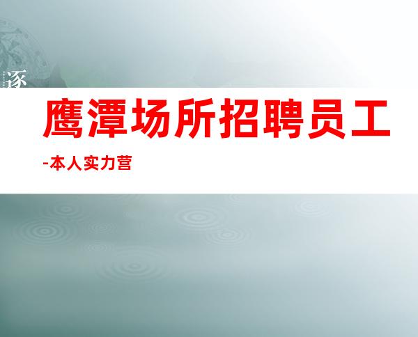 鹰潭场所招聘员工-本人实力营销招聘