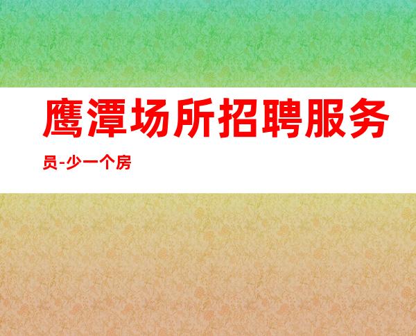 鹰潭场所招聘服务员-少一个房