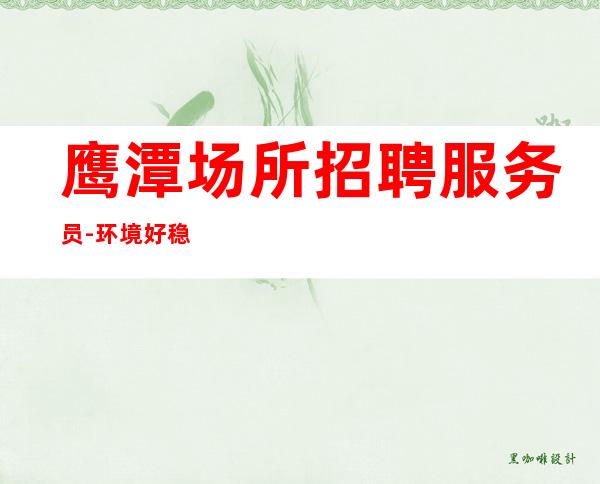 鹰潭场所招聘服务员-环境好稳当长期招人