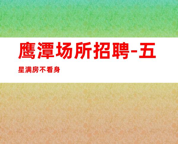 鹰潭场所招聘-五星满房不看身高