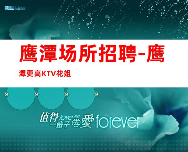 鹰潭场所招聘-鹰潭更高KTV花姐团队直招优质服务员
