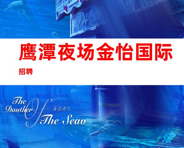 鹰潭夜场金怡国际招聘