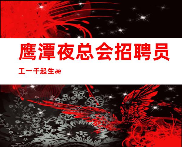 鹰潭夜总会招聘员工一千起  生意火爆