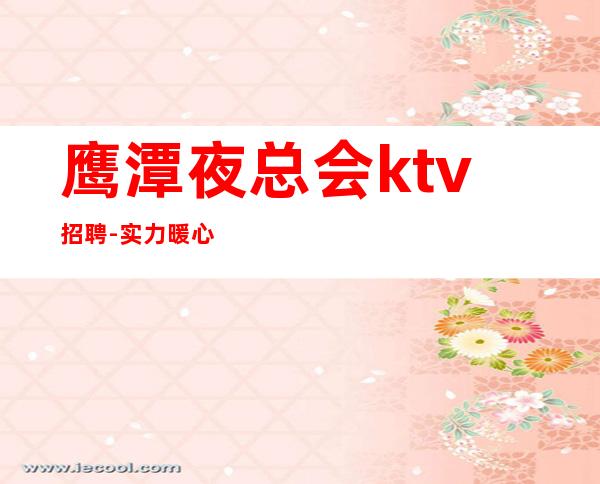 鹰潭夜总会ktv招聘-实力暖心