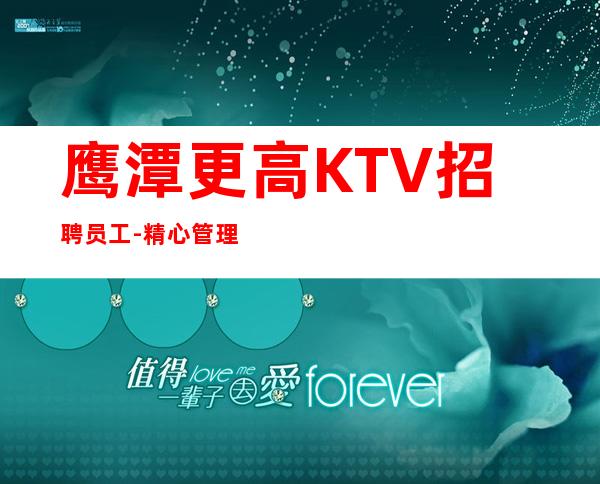鹰潭更高KTV招聘员工-精心管理贴心驻场带人