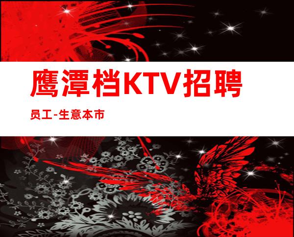鹰潭档KTV招聘员工-生意本市