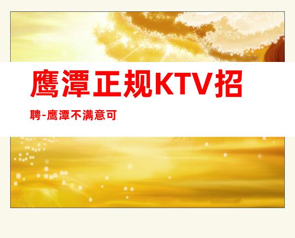 鹰潭正规KTV招聘-鹰潭不满意可以随时走