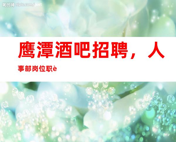 鹰潭酒吧招聘，人事部岗位职责介绍，让你了解招聘规则