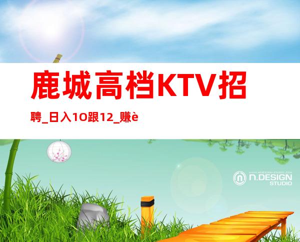 鹿城高档KTV招聘_日入1O跟12_赚轻松