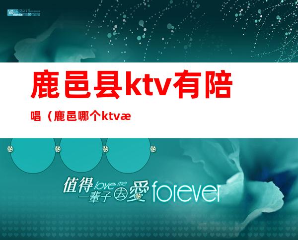 鹿邑县ktv有陪唱(鹿邑哪个ktv有公主)