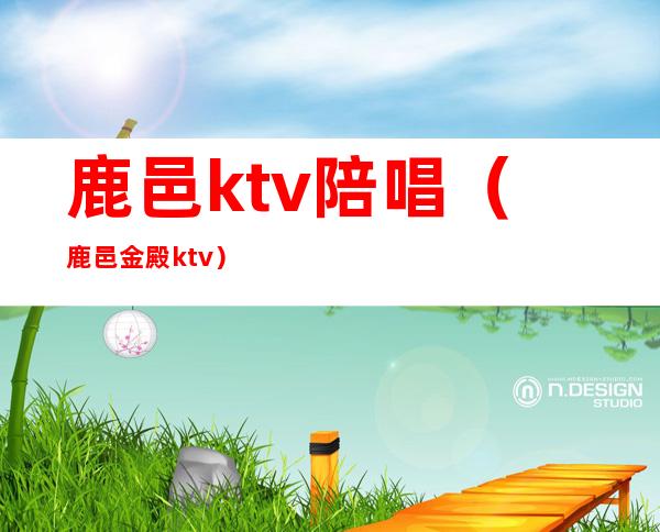 鹿邑ktv陪唱(鹿邑金殿ktv)
