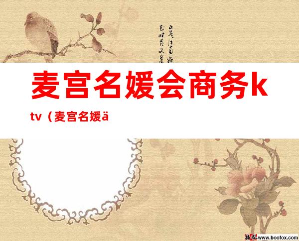 麦宫名媛会商务ktv（麦宫名媛会商务KTV招聘）