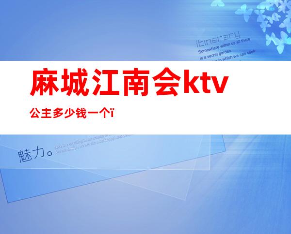 麻城江南会ktv公主多少钱一个（麻城市夜宴国际KTV）