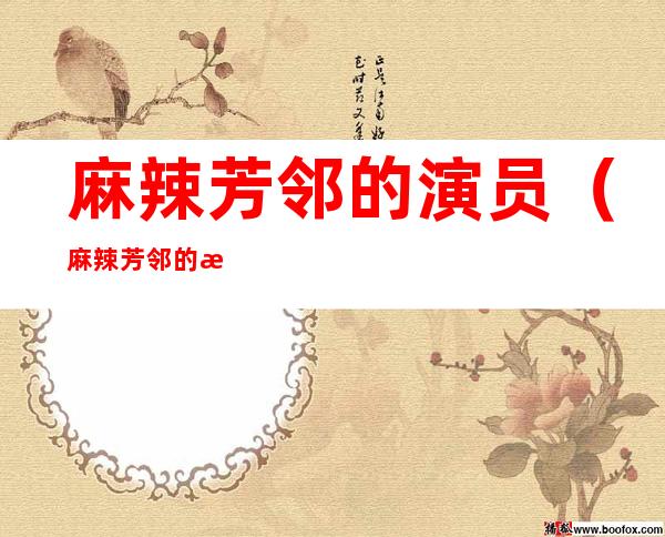 麻辣芳邻的演员(麻辣芳邻的演员介绍)